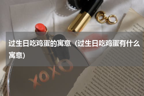 过生日吃鸡蛋的寓意（过生日吃鸡蛋有什么寓意）