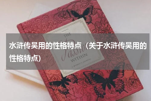 水浒传吴用的性格特点（关于水浒传吴用的性格特点）