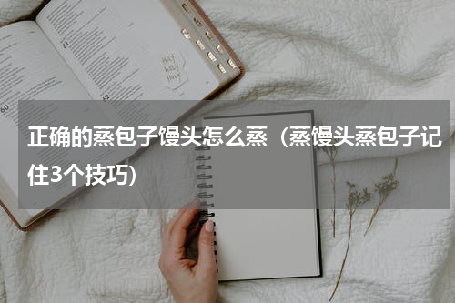 正确的蒸包子馒头怎么蒸（蒸馒头蒸包子记住3个技巧）