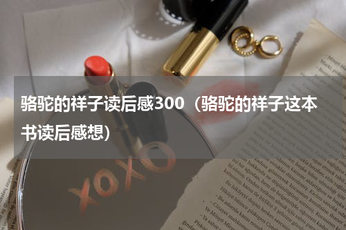 骆驼的祥子读后感300（骆驼的祥子这本书读后感想）