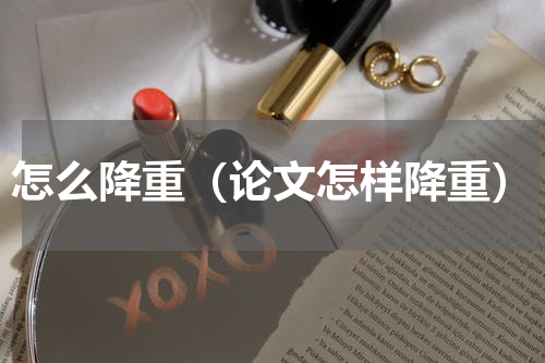 怎么降重（论文怎样降重）