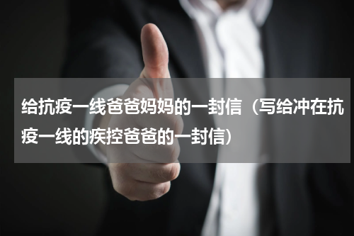 给抗疫一线爸爸妈妈的一封信（写给冲在抗疫一线的疾控爸爸的一封信）