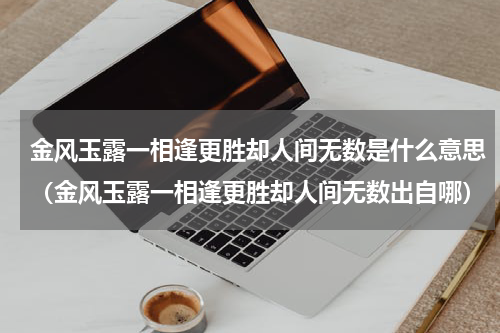 金风玉露一相逢更胜却人间无数是什么意思（金风玉露一相逢更胜却人间无数出自哪）