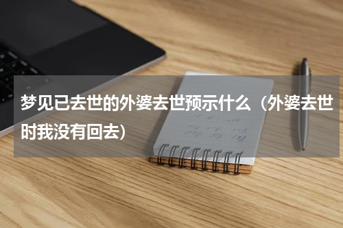 梦见已去世的外婆去世预示什么（外婆去世时我没有回去）