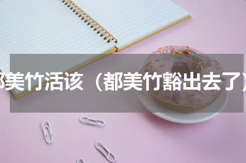 都美竹活该（都美竹豁出去了）