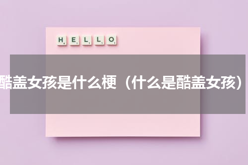 酷盖女孩是什么梗（什么是酷盖女孩）