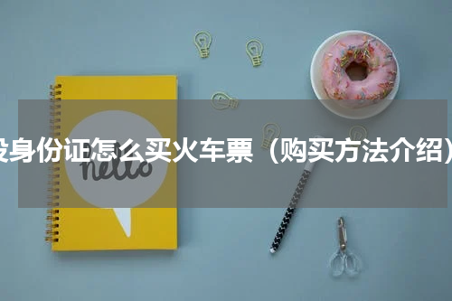 没身份证怎么买火车票（购买方法介绍）