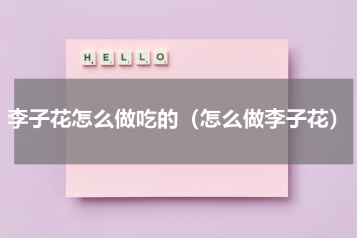 李子花怎么做吃的（怎么做李子花）