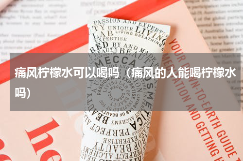 痛风柠檬水可以喝吗（痛风的人能喝柠檬水吗）