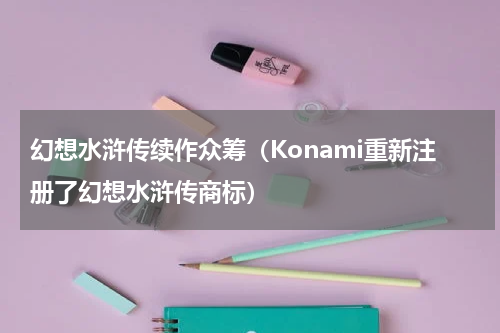 幻想水浒传续作众筹（Konami重新注册了幻想水浒传商标）