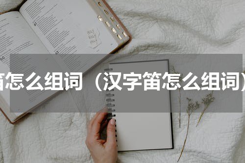 笛怎么组词（汉字笛怎么组词）