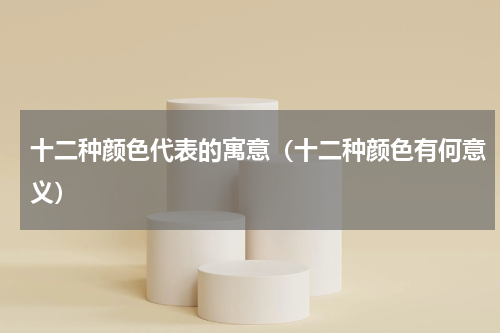 十二种颜色代表的寓意（十二种颜色有何意义）