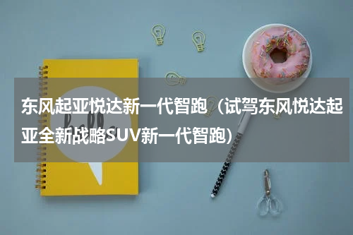 东风起亚悦达新一代智跑（试驾东风悦达起亚全新战略SUV新一代智跑）