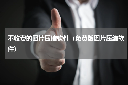 不收费的图片压缩软件（免费版图片压缩软件）