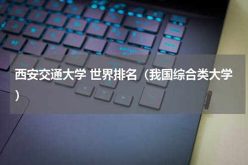 西安交通大学 世界排名（我国综合类大学）