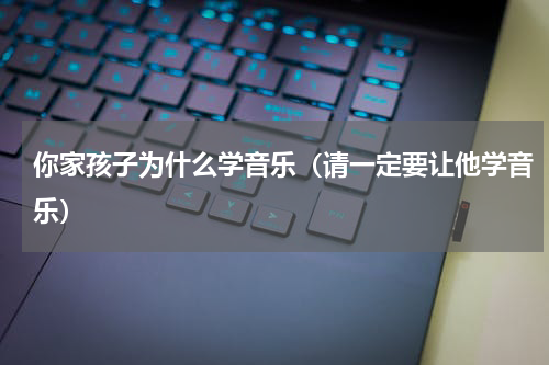 你家孩子为什么学音乐（请一定要让他学音乐）