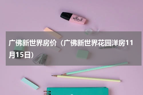 广佛新世界房价（广佛新世界花园洋房11月15日）