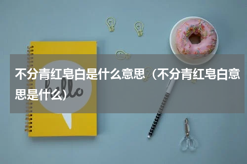 不分青红皂白是什么意思（不分青红皂白意思是什么）