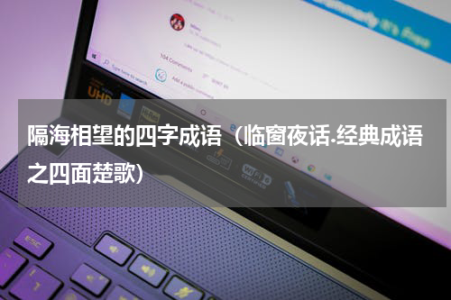 隔海相望的四字成语（临窗夜话.经典成语之四面楚歌）