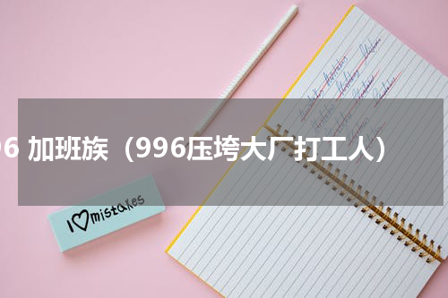 996 加班族（996压垮大厂打工人）
