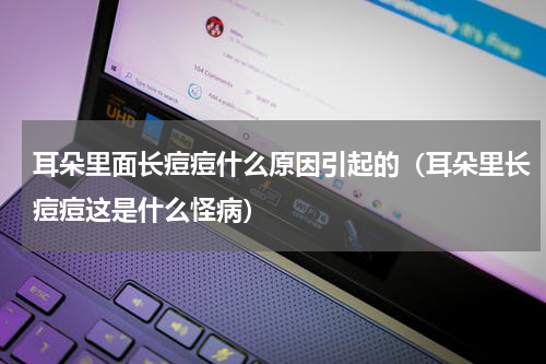 耳朵里面长痘痘什么原因引起的（耳朵里长痘痘这是什么怪病）