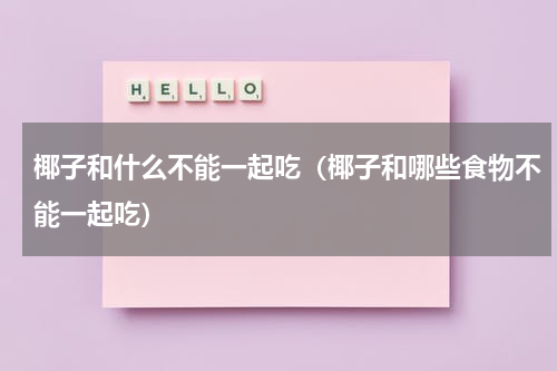 椰子和什么不能一起吃（椰子和哪些食物不能一起吃）