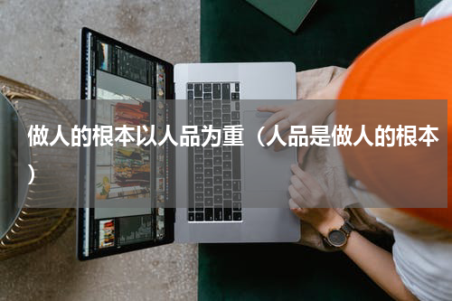 做人的根本以人品为重（人品是做人的根本）