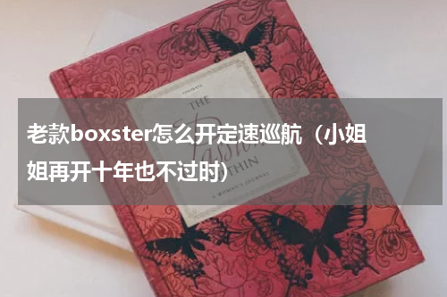 老款boxster怎么开定速巡航（小姐姐再开十年也不过时）