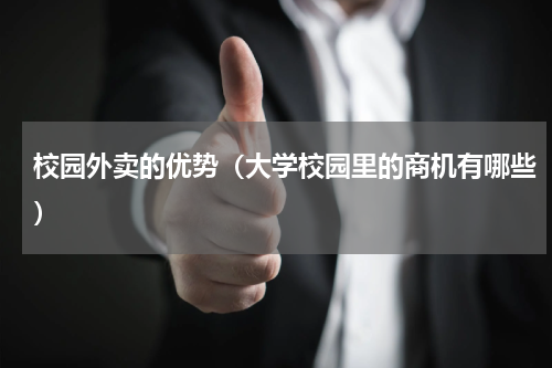 校园外卖的优势（大学校园里的商机有哪些）