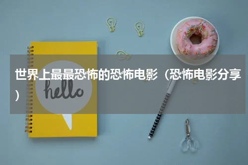 世界上最最恐怖的恐怖电影（恐怖电影分享）