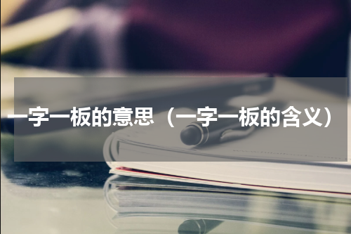 一字一板的意思（一字一板的含义）