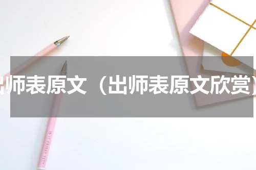 出师表原文（出师表原文欣赏）