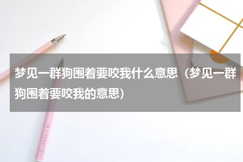梦见一群狗围着要咬我什么意思（梦见一群狗围着要咬我的意思）