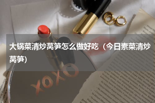 大锅菜清炒莴笋怎么做好吃（今日素菜清炒莴笋）