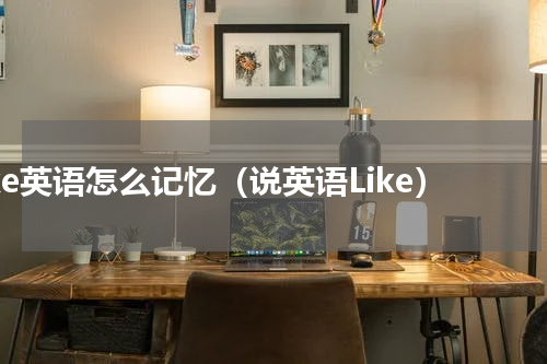 like英语怎么记忆（说英语Like）