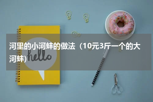 河里的小河蚌的做法（10元3斤一个的大河蚌）