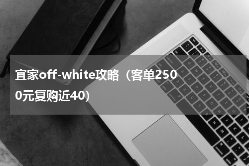 宜家off-white攻略（客单2500元复购近40）