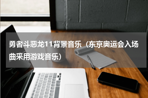 勇者斗恶龙11背景音乐（东京奥运会入场曲采用游戏音乐）