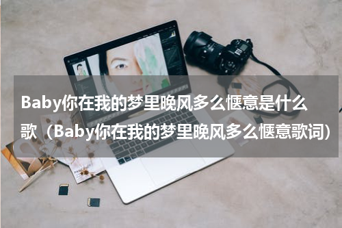 Baby你在我的梦里晚风多么惬意是什么歌（Baby你在我的梦里晚风多么惬意歌词）