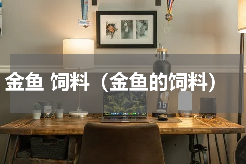 金鱼 饲料（金鱼的饲料）