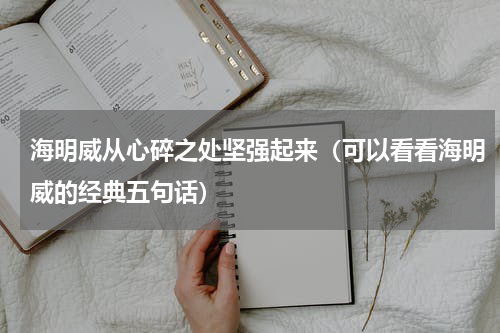 海明威从心碎之处坚强起来（可以看看海明威的经典五句话）