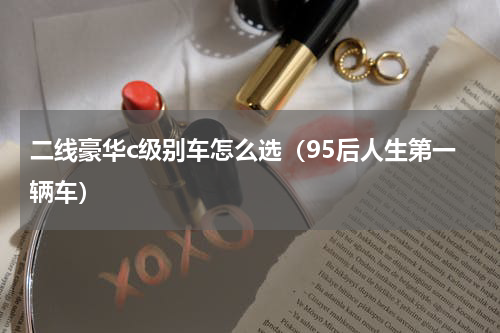 二线豪华c级别车怎么选（95后人生第一辆车）