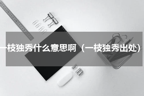 一枝独秀什么意思啊（一枝独秀出处）