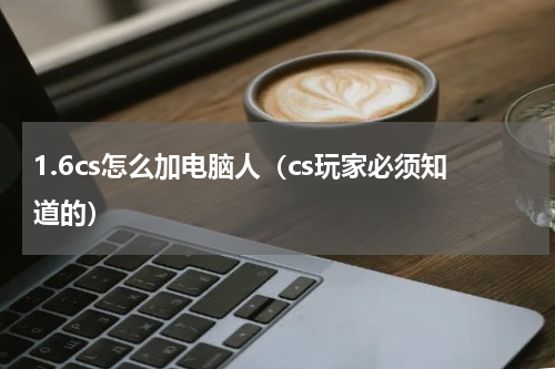 1.6cs怎么加电脑人（cs玩家必须知道的）