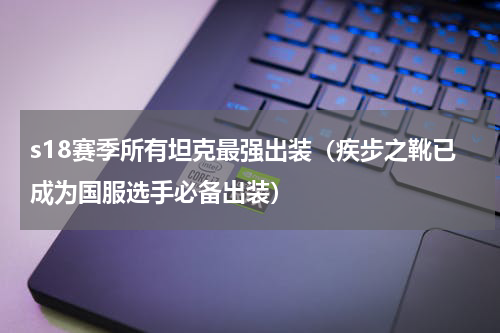 s18赛季所有坦克最强出装（疾步之靴已成为国服选手必备出装）