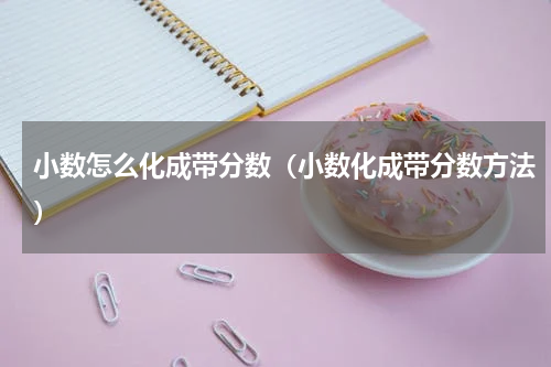 小数怎么化成带分数（小数化成带分数方法）