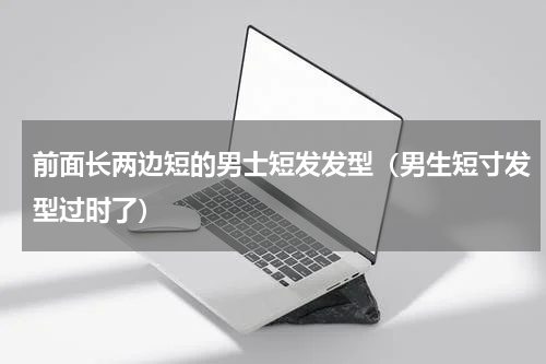 前面长两边短的男士短发发型（男生短寸发型过时了）
