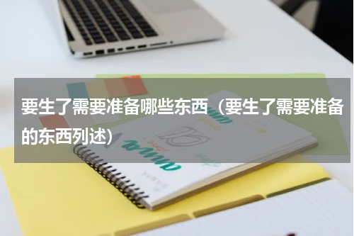 要生了需要准备哪些东西（要生了需要准备的东西列述）