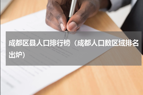 成都区县人口排行榜（成都人口数区域排名出炉）