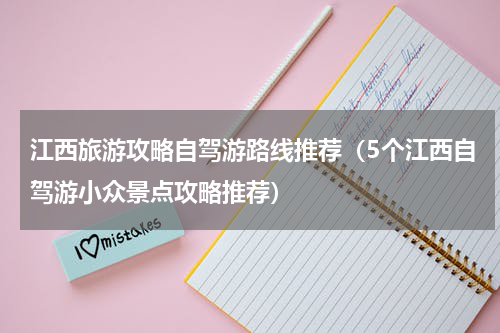 江西旅游攻略自驾游路线推荐（5个江西自驾游小众景点攻略推荐）